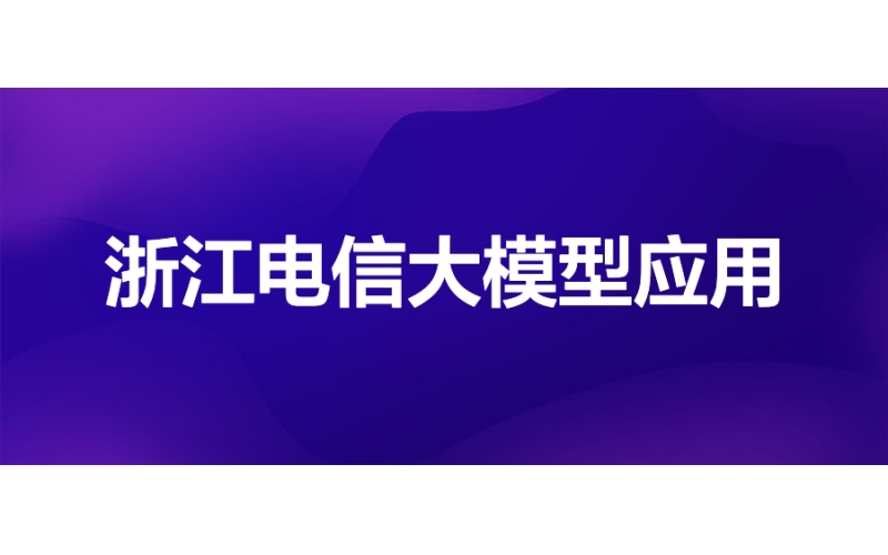 浙江电信：轻量化AI开发建模平台大模型应用实践